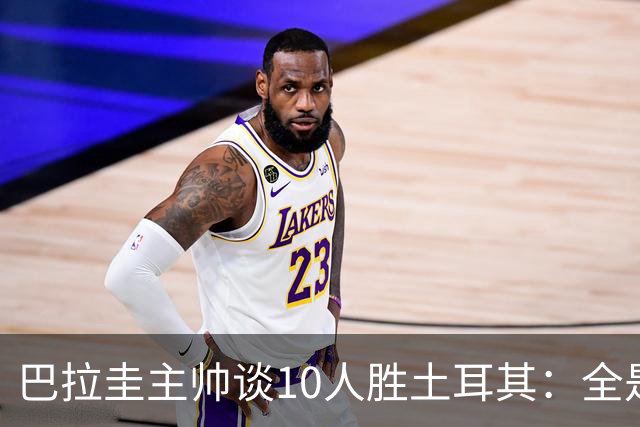 巴拉圭主帅谈10人胜土耳其：全是球员的功劳，与我没有任何关系